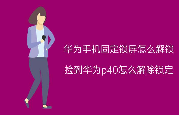 华为手机固定锁屏怎么解锁 捡到华为p40怎么解除锁定？